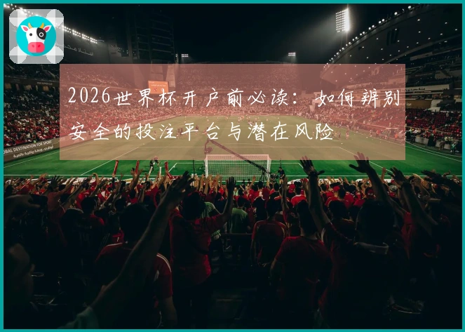 2026世界杯开户前必读：如何辨别安全的投注平台与潜在风险