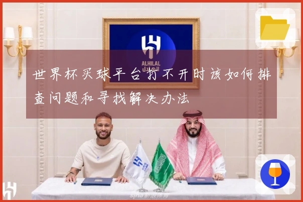 世界杯买球平台打不开时该如何排查问题和寻找解决办法
