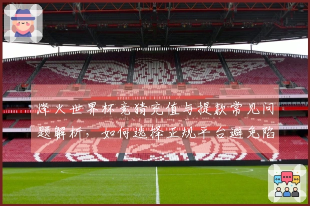 烽火世界杯竞猜充值与提款常见问题解析，如何选择正规平台避免陷阱