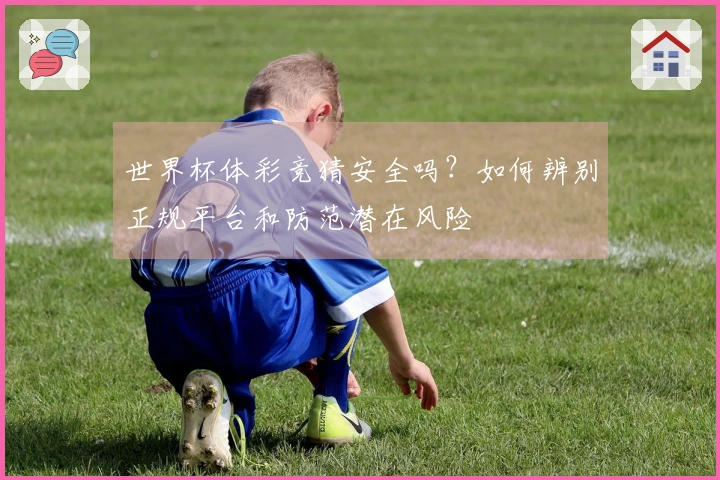 世界杯体彩竞猜安全吗？如何辨别正规平台和防范潜在风险