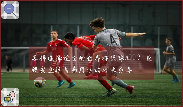 怎样选择适合的世界杯买球APP？兼顾安全性与易用性的方法分享