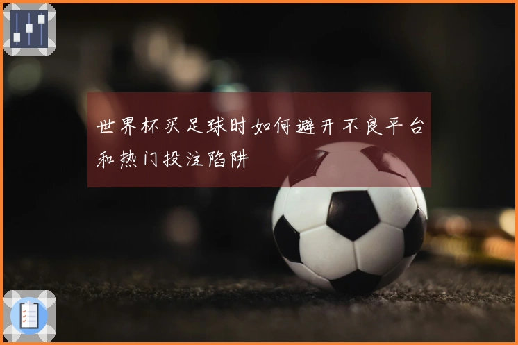 世界杯买足球时如何避开不良平台和热门投注陷阱