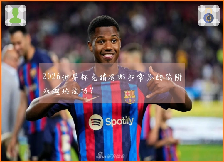 2026世界杯竞猜有哪些常见的陷阱和避坑技巧？