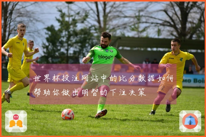 世界杯投注网站中的比分数据如何帮助你做出明智的下注决策
