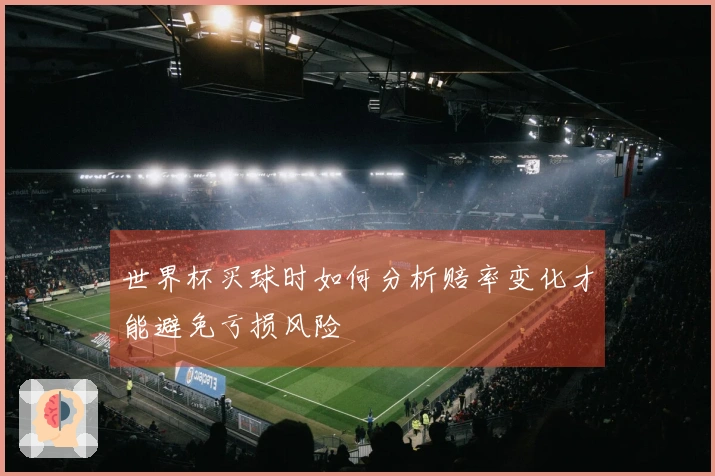 世界杯买球时如何分析赔率变化才能避免亏损风险