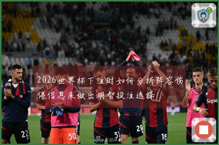 2026世界杯下注时如何分析阵容伤停信息来做出明智投注选择