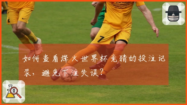 如何查看烽火世界杯竞猜的投注记录，避免下注失误？