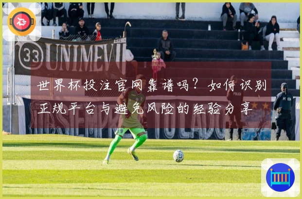 世界杯投注官网靠谱吗？如何识别正规平台与避免风险的经验分享