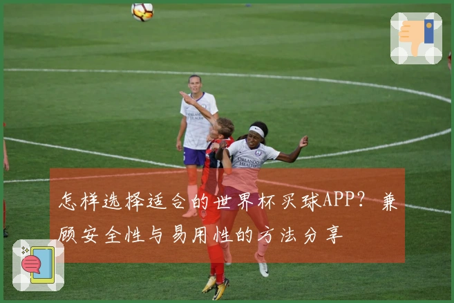怎样选择适合的世界杯买球APP？兼顾安全性与易用性的方法分享