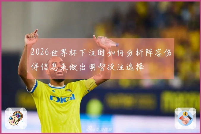 2026世界杯下注时如何分析阵容伤停信息来做出明智投注选择