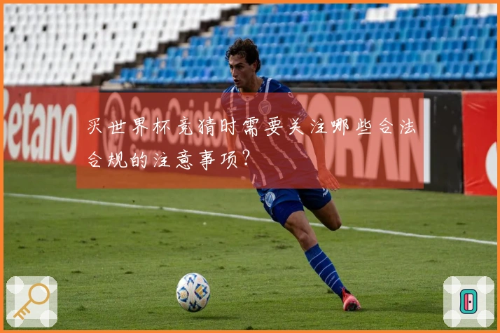 买世界杯竞猜时需要关注哪些合法合规的注意事项？