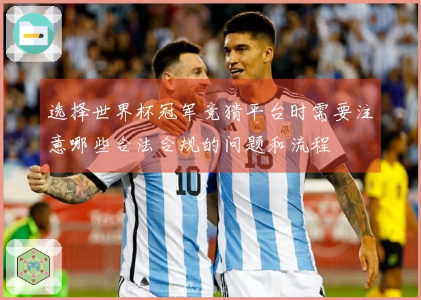 选择世界杯冠军竞猜平台时需要注意哪些合法合规的问题和流程