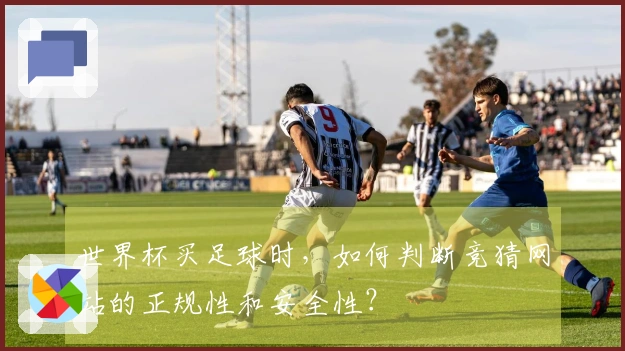 世界杯买足球时，如何判断竞猜网站的正规性和安全性？
