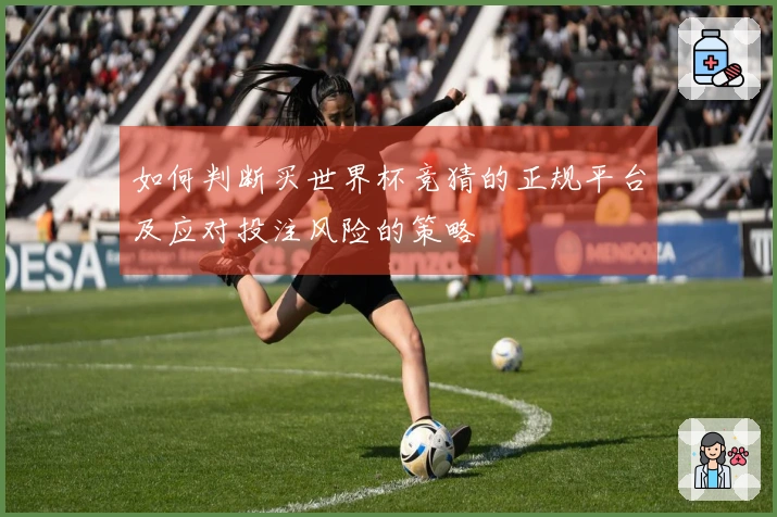 如何判断买世界杯竞猜的正规平台及应对投注风险的策略