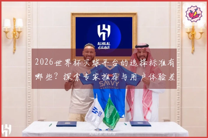 2026世界杯买球平台的选择标准有哪些？探索专家推荐与用户体验差异