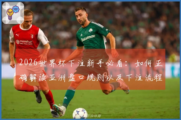 2026世界杯下注新手必看：如何正确解读亚洲盘口规则以及下注流程