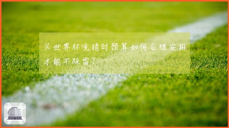 买世界杯竞猜时预算如何合理安排才能不踩雷？