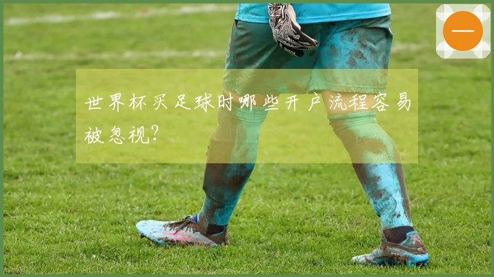 世界杯买足球时哪些开户流程容易被忽视？