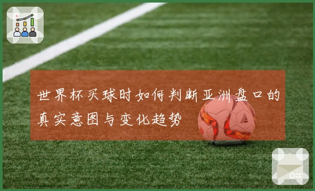 世界杯买球时如何判断亚洲盘口的真实意图与变化趋势