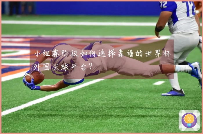 小组赛阶段如何选择靠谱的世界杯外围买球平台？