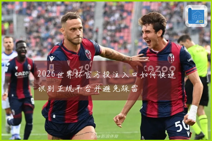 2026世界杯官方投注入口如何快速识别正规平台并避免踩雷