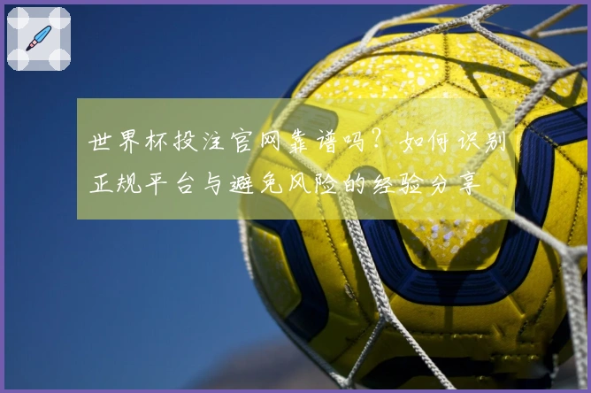 世界杯投注官网靠谱吗？如何识别正规平台与避免风险的经验分享