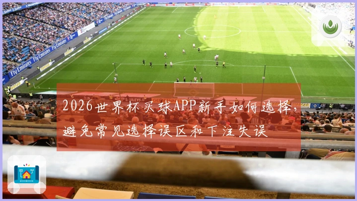 2026世界杯买球APP新手如何选择，避免常见选择误区和下注失误