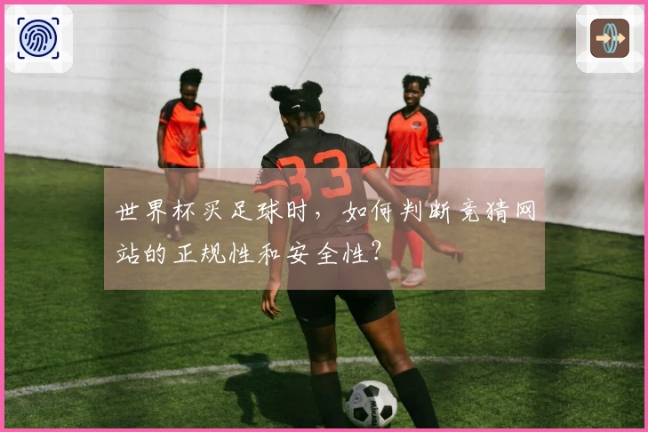 世界杯买足球时，如何判断竞猜网站的正规性和安全性？
