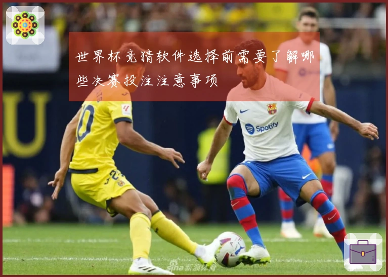 世界杯竞猜软件选择前需要了解哪些决赛投注注意事项